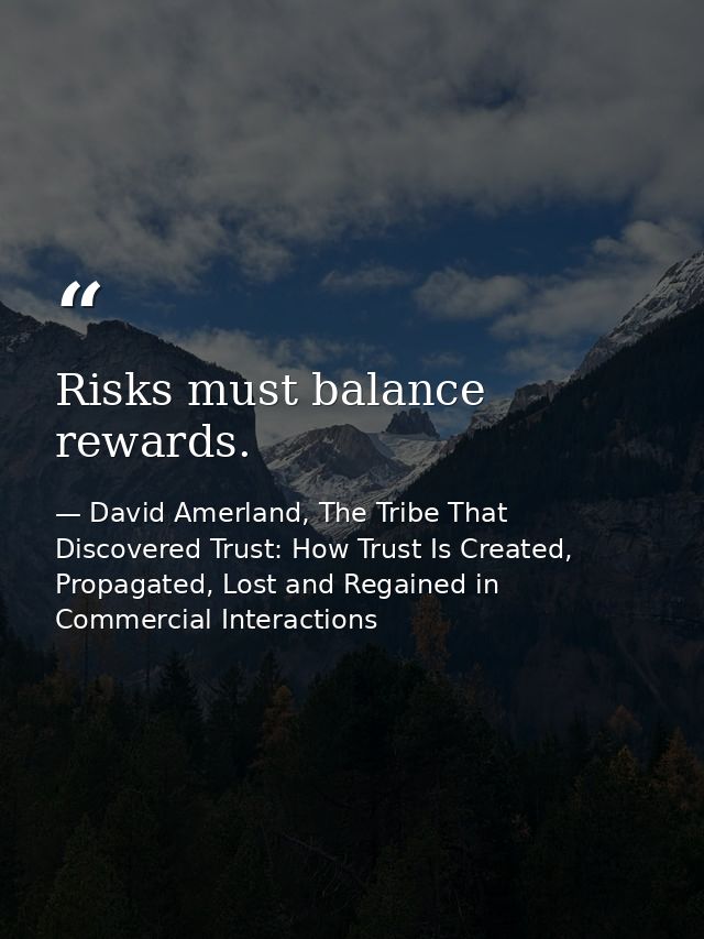 Risks must balance rewards. — David Amerland, The Tribe That Discovered Trust: How Trust Is Created, Propagated, Lost and Regained in Commercial Interactions