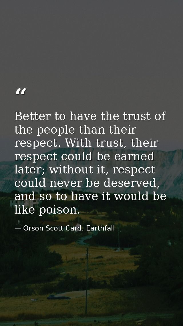 Better to have the trust of the people than their respect. With trust, their respect could be earned later; without it,  — Orson Scott Card, Earthfall