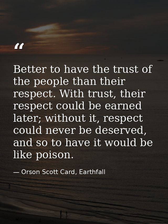 Better to have the trust of the people than their respect. With trust, their respect could be earned later; without it,  — Orson Scott Card, Earthfall