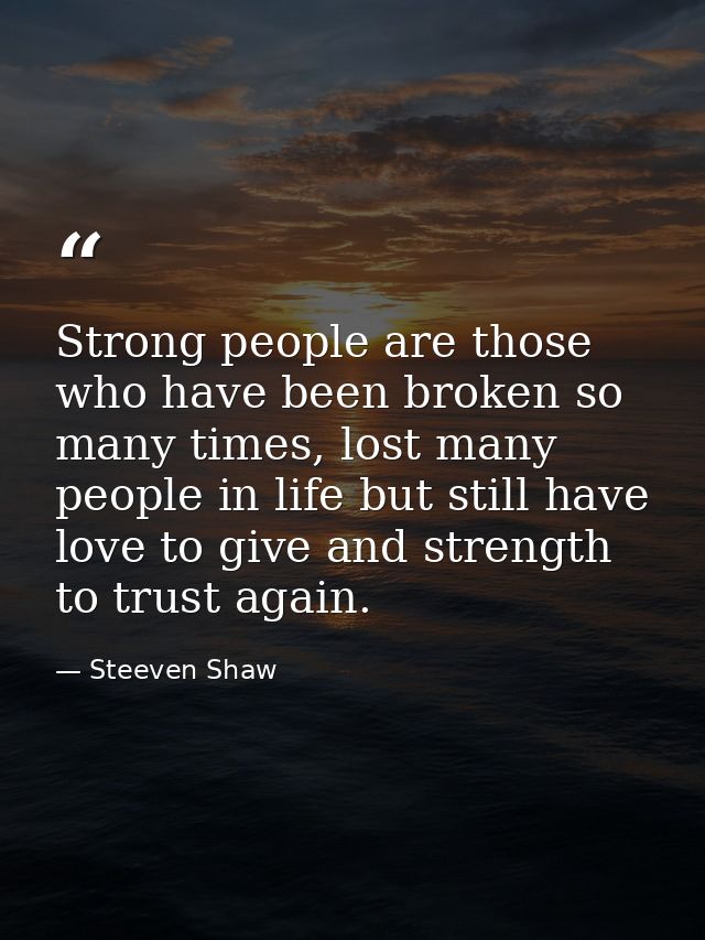 Strong people are those who have been broken so many times, lost many people in life but still have love to give and str — Steeven Shaw
