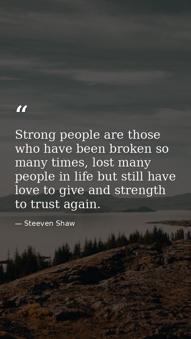 Strong people are those who have been broken so many times, lost many people in life but still have love to give and str — Steeven Shaw