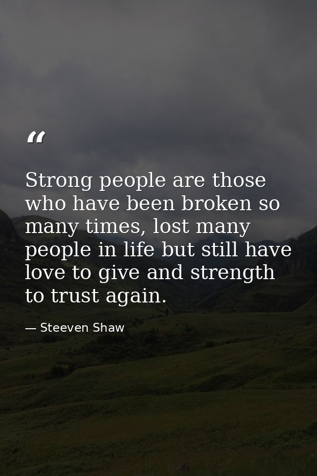 Strong people are those who have been broken so many times, lost many people in life but still have love to give and str — Steeven Shaw