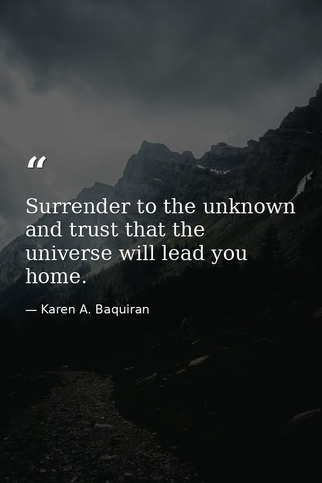 Surrender to the unknown and trust that the universe will lead you home. — Karen A. Baquiran