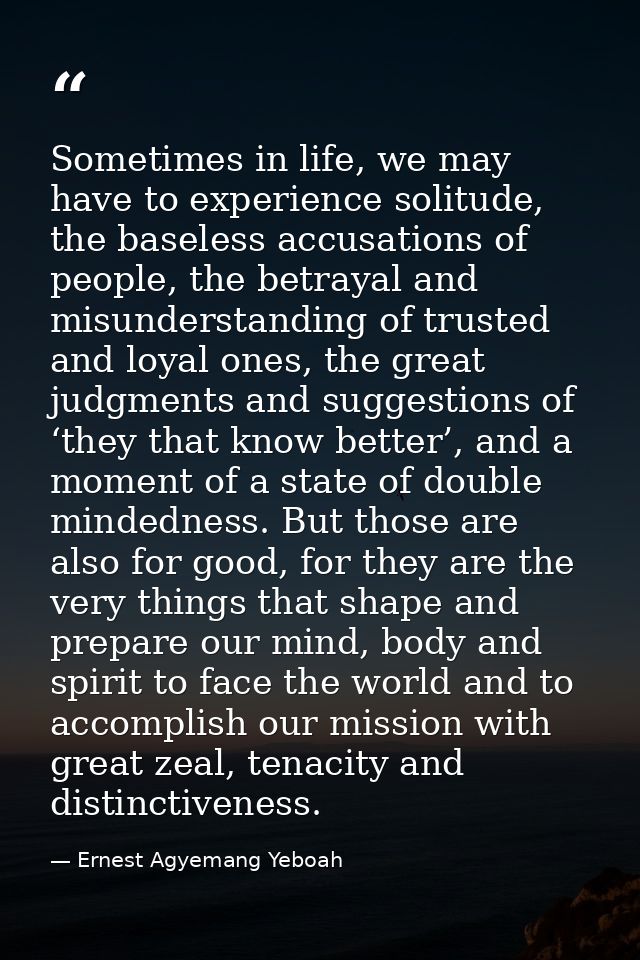 Sometimes in life, we may have to experience solitude, the baseless accusations of people, the betrayal and misunderstan — Ernest Agyemang Yeboah