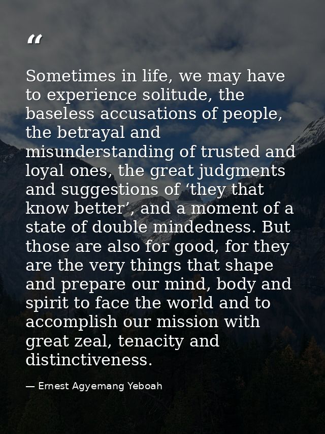 Sometimes in life, we may have to experience solitude, the baseless accusations of people, the betrayal and misunderstan — Ernest Agyemang Yeboah
