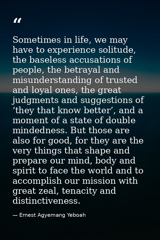 Sometimes in life, we may have to experience solitude, the baseless accusations of people, the betrayal and misunderstan — Ernest Agyemang Yeboah