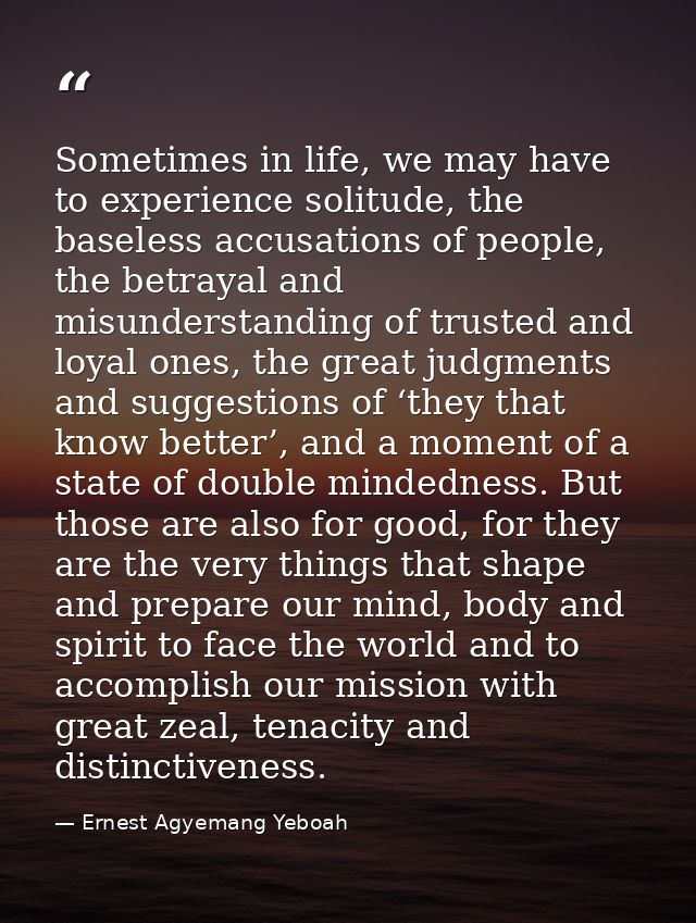 Sometimes in life, we may have to experience solitude, the baseless accusations of people, the betrayal and misunderstan — Ernest Agyemang Yeboah