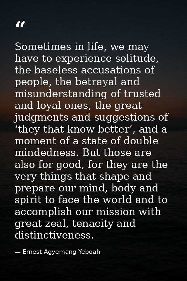 Sometimes in life, we may have to experience solitude, the baseless accusations of people, the betrayal and misunderstan — Ernest Agyemang Yeboah