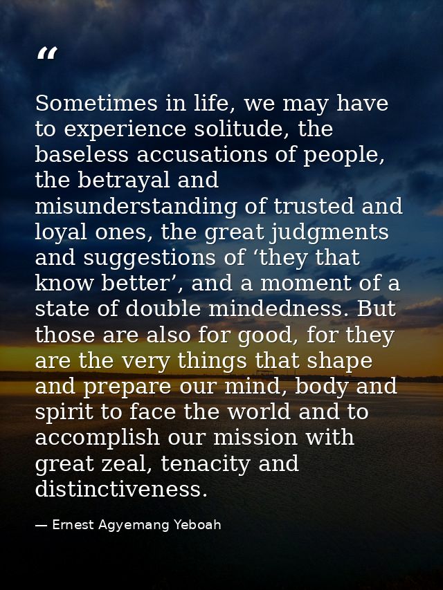 Sometimes in life, we may have to experience solitude, the baseless accusations of people, the betrayal and misunderstan — Ernest Agyemang Yeboah