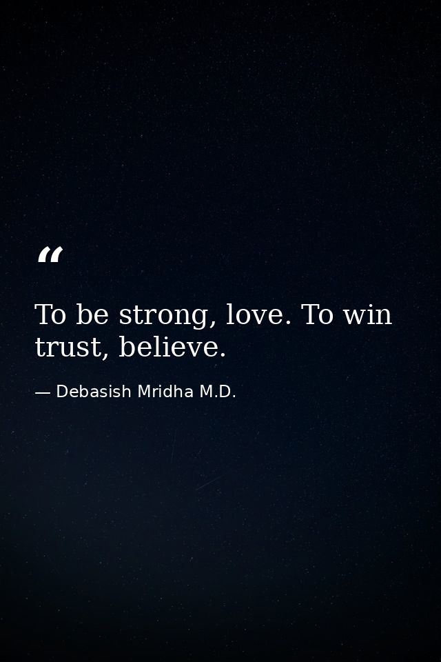 To be strong, love. To win trust, believe. — Debasish Mridha M.D.