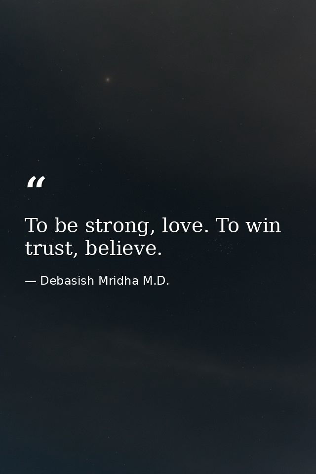 To be strong, love. To win trust, believe. — Debasish Mridha M.D.