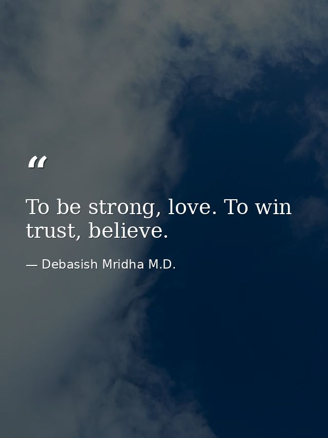 To be strong, love. To win trust, believe. — Debasish Mridha M.D.