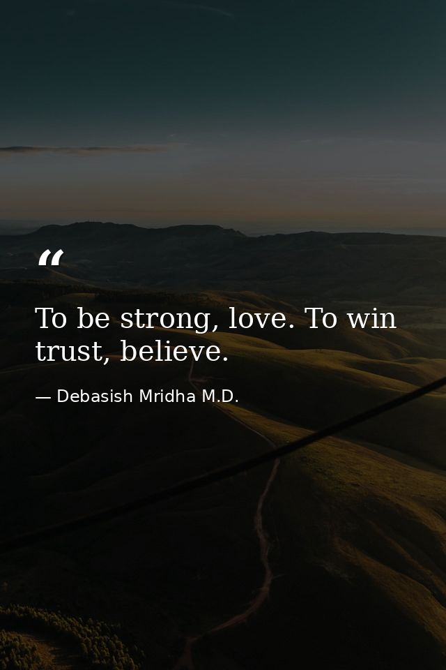 To be strong, love. To win trust, believe. — Debasish Mridha M.D.