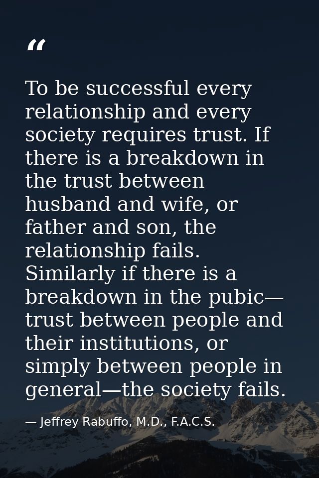 To be successful every relationship and every society requires trust. If there is a breakdown in the trust between husba — Jeffrey Rabuffo, M.D., F.A.C.S.