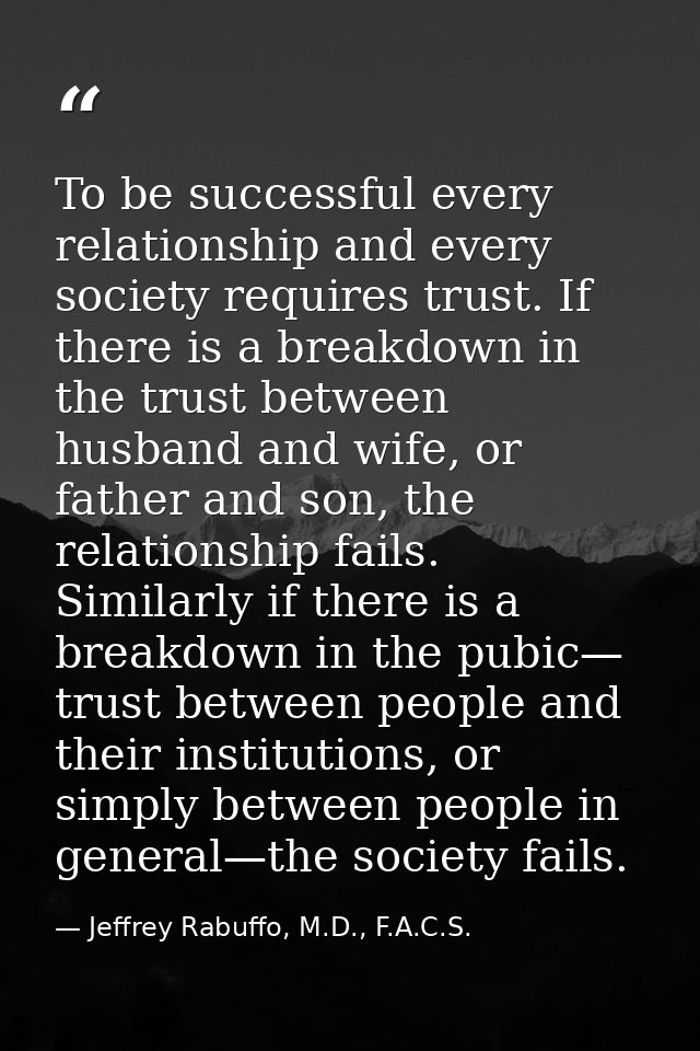 To be successful every relationship and every society requires trust. If there is a breakdown in the trust between husba — Jeffrey Rabuffo, M.D., F.A.C.S.