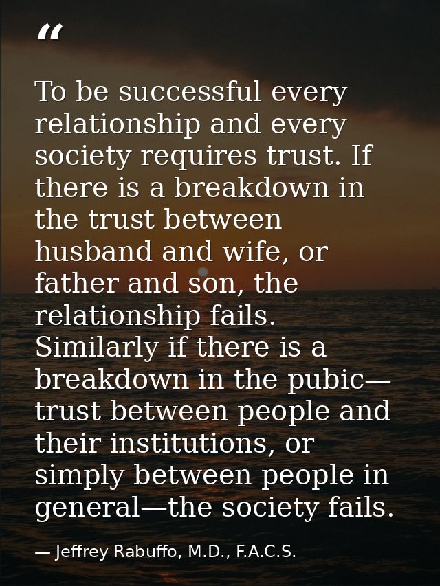 To be successful every relationship and every society requires trust. If there is a breakdown in the trust between husba — Jeffrey Rabuffo, M.D., F.A.C.S.