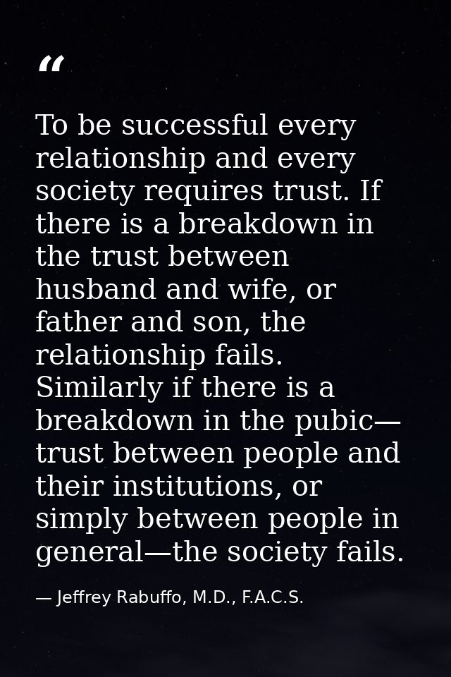 To be successful every relationship and every society requires trust. If there is a breakdown in the trust between husba — Jeffrey Rabuffo, M.D., F.A.C.S.