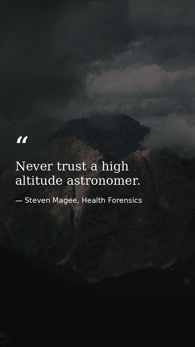 Never trust a high altitude astronomer. — Steven Magee, Health Forensics