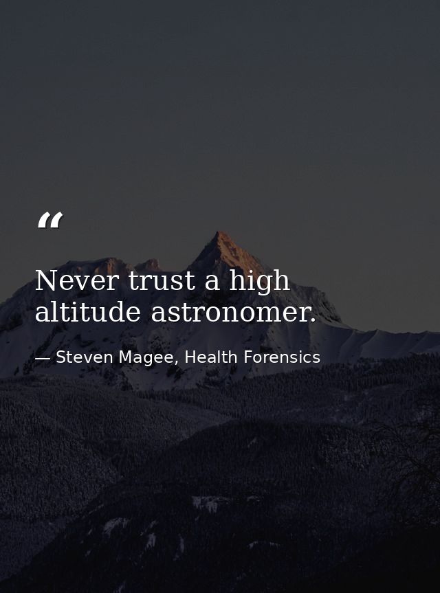 Never trust a high altitude astronomer. — Steven Magee, Health Forensics