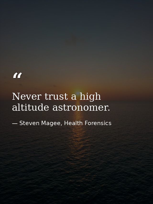 Never trust a high altitude astronomer. — Steven Magee, Health Forensics