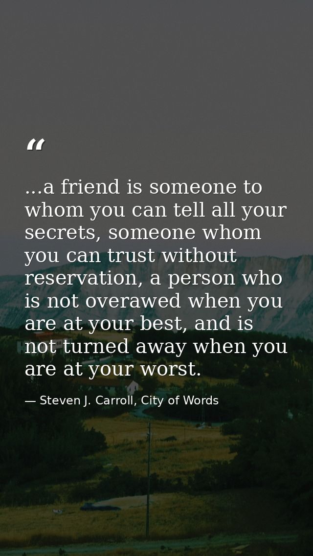 ...a friend is someone to whom you can tell all your secrets, someone whom you can trust without reservation, a person w — Steven J. Carroll, City of Words
