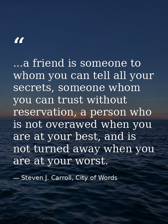 ...a friend is someone to whom you can tell all your secrets, someone whom you can trust without reservation, a person w — Steven J. Carroll, City of Words