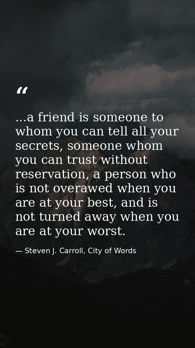 ...a friend is someone to whom you can tell all your secrets, someone whom you can trust without reservation, a person w — Steven J. Carroll, City of Words