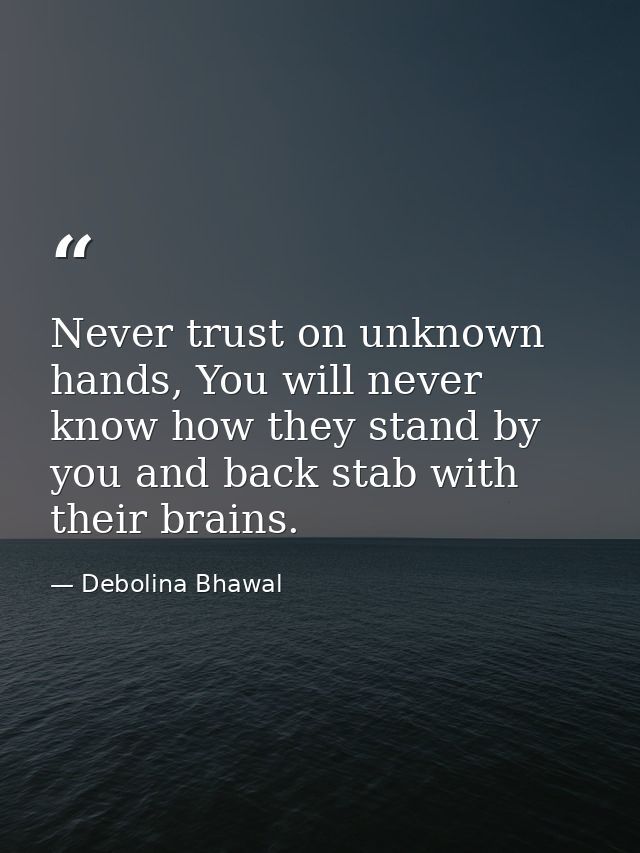 Never trust on unknown hands, You will never know how they stand by you and back stab with their brains. — Debolina Bhawal