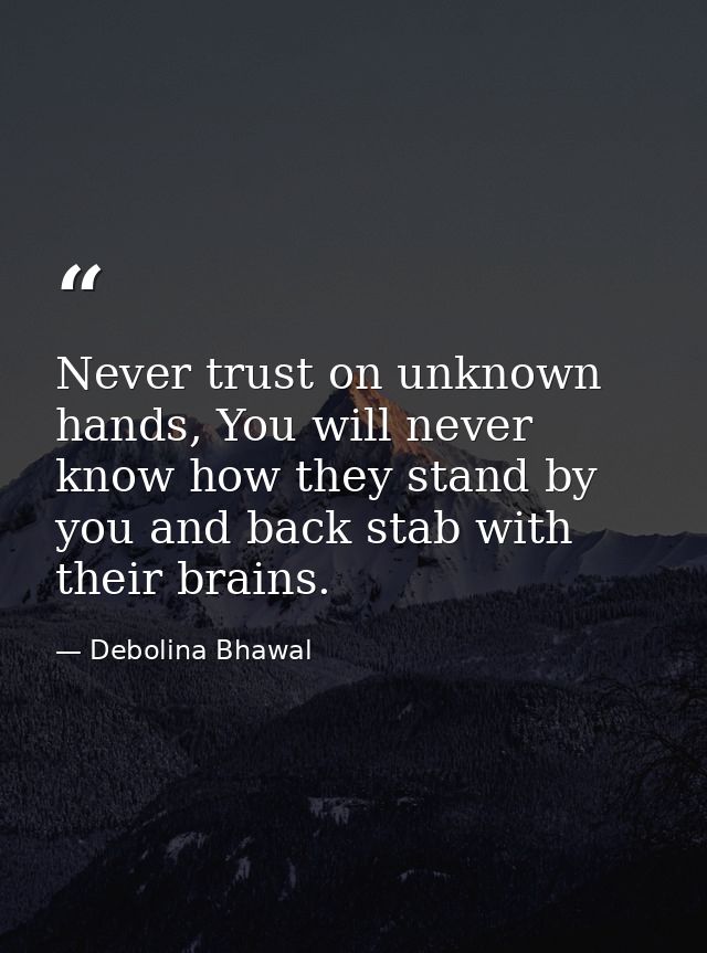Never trust on unknown hands, You will never know how they stand by you and back stab with their brains. — Debolina Bhawal