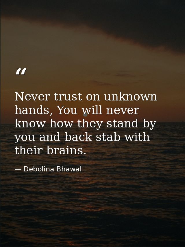 Never trust on unknown hands, You will never know how they stand by you and back stab with their brains. — Debolina Bhawal