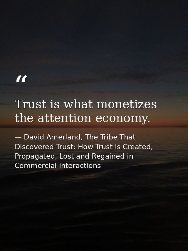 Trust is what monetizes the attention economy. — David Amerland, The Tribe That Discovered Trust: How Trust Is Created, Propagated, Lost and Regained in Commercial Interactions