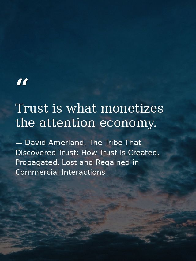 Trust is what monetizes the attention economy. — David Amerland, The Tribe That Discovered Trust: How Trust Is Created, Propagated, Lost and Regained in Commercial Interactions