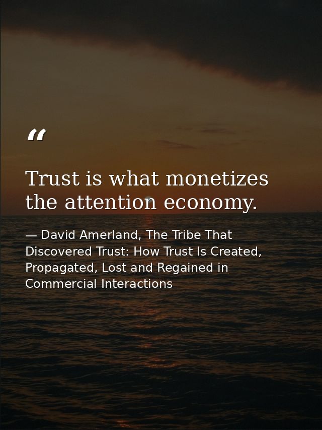 Trust is what monetizes the attention economy. — David Amerland, The Tribe That Discovered Trust: How Trust Is Created, Propagated, Lost and Regained in Commercial Interactions