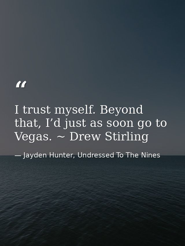 I trust myself. Beyond that, I’d just as soon go to Vegas. ~ Drew Stirling — Jayden Hunter, Undressed To The Nines