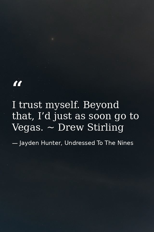 I trust myself. Beyond that, I’d just as soon go to Vegas. ~ Drew Stirling — Jayden Hunter, Undressed To The Nines