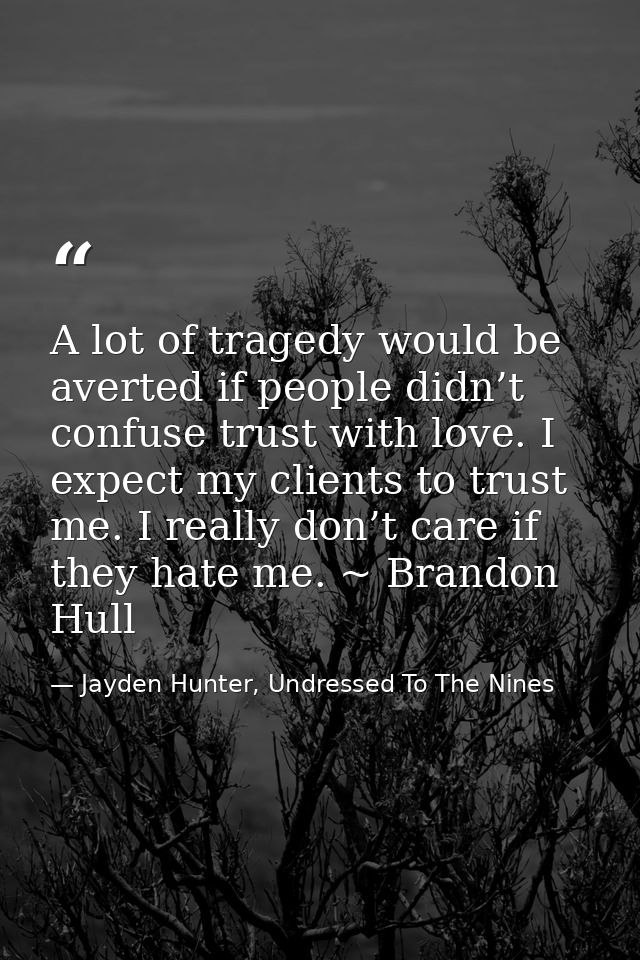 A lot of tragedy would be averted if people didn’t confuse trust with love. I expect my clients to trust me. I really do — Jayden Hunter, Undressed To The Nines