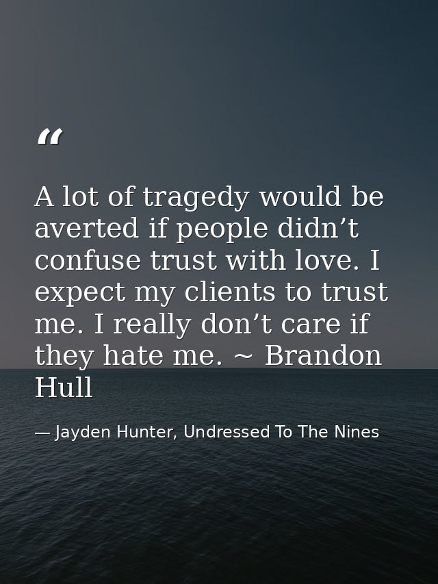 A lot of tragedy would be averted if people didn’t confuse trust with love. I expect my clients to trust me. I really do — Jayden Hunter, Undressed To The Nines