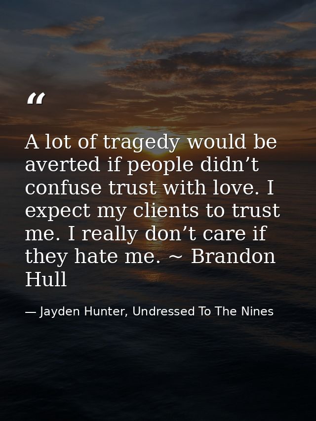 A lot of tragedy would be averted if people didn’t confuse trust with love. I expect my clients to trust me. I really do — Jayden Hunter, Undressed To The Nines