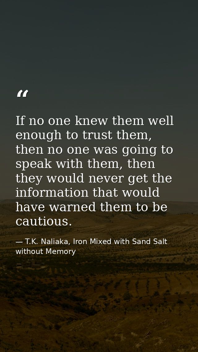 If no one knew them well enough to trust them, then no one was going to speak with them, then they would never get the i — T.K. Naliaka, Iron Mixed with Sand Salt without Memory