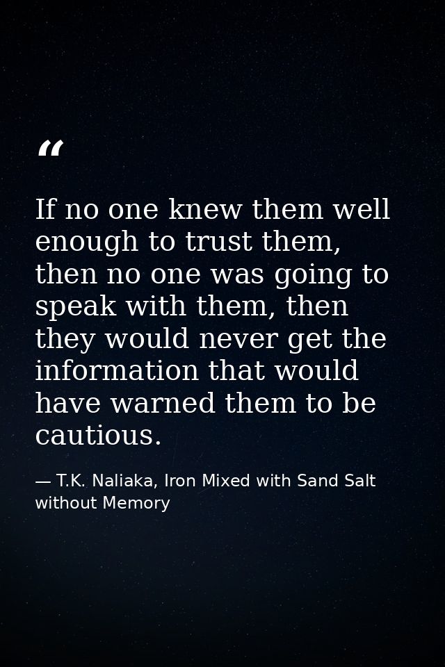 If no one knew them well enough to trust them, then no one was going to speak with them, then they would never get the i — T.K. Naliaka, Iron Mixed with Sand Salt without Memory