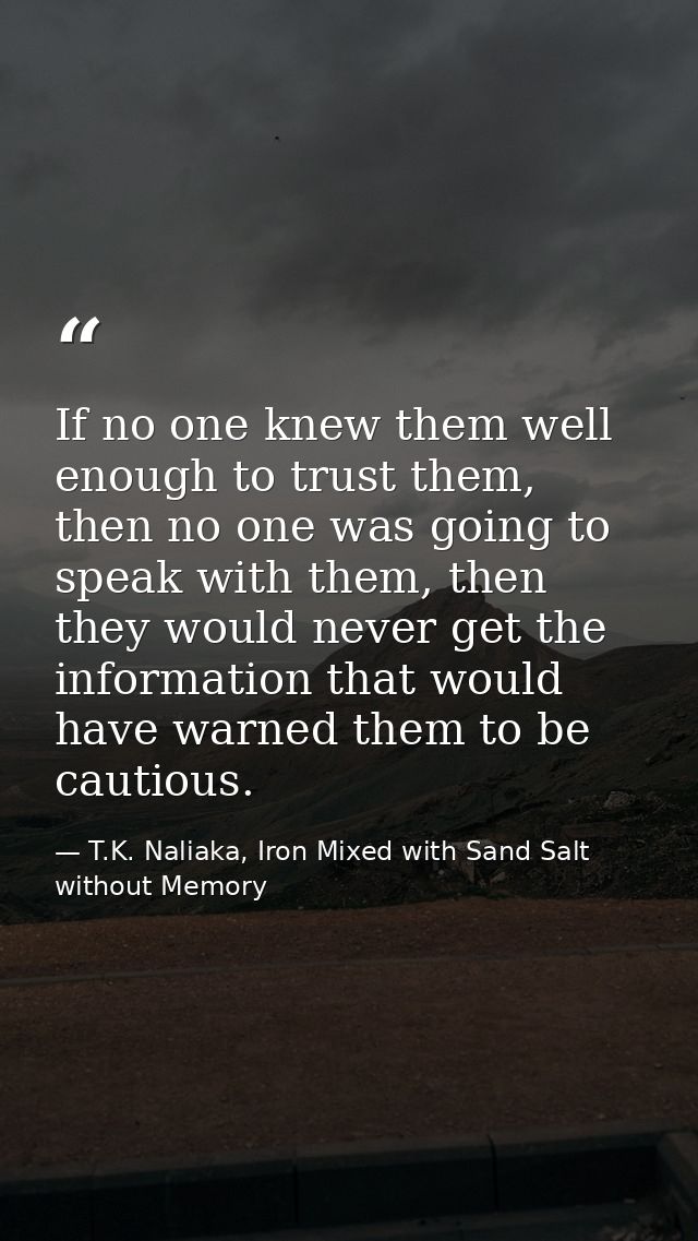 If no one knew them well enough to trust them, then no one was going to speak with them, then they would never get the i — T.K. Naliaka, Iron Mixed with Sand Salt without Memory