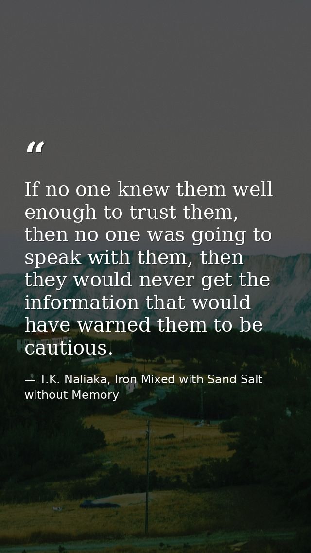 If no one knew them well enough to trust them, then no one was going to speak with them, then they would never get the i — T.K. Naliaka, Iron Mixed with Sand Salt without Memory