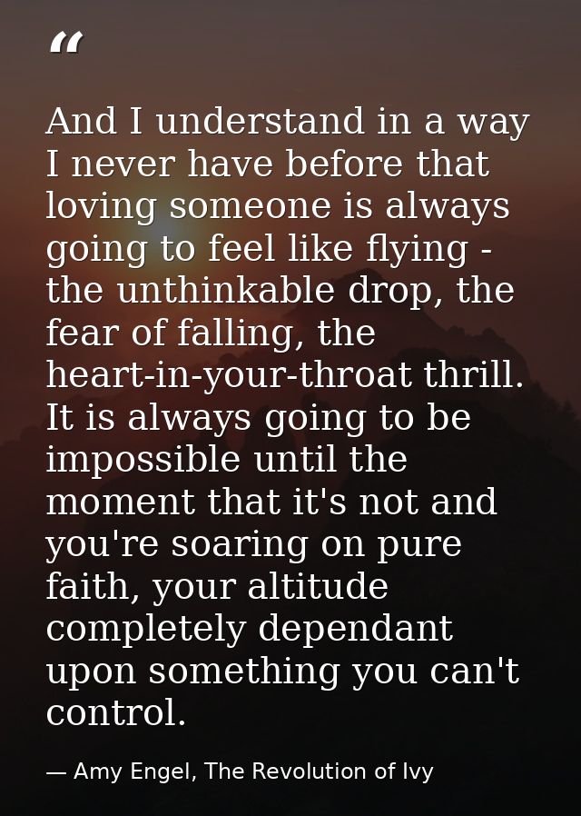 And I understand in a way I never have before that loving someone is always going to feel like flying - the unthinkable  — Amy Engel, The Revolution of Ivy