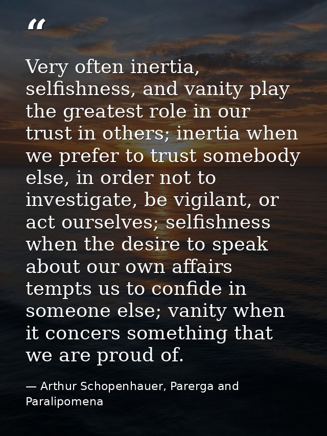 Very often inertia, selfishness, and vanity play the greatest role in our trust in others; inertia when we prefer to tru — Arthur Schopenhauer, Parerga and Paralipomena