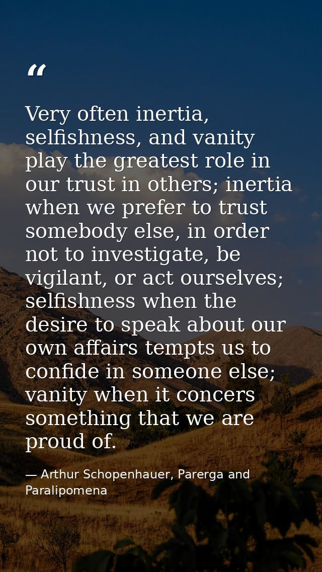 Very often inertia, selfishness, and vanity play the greatest role in our trust in others; inertia when we prefer to tru — Arthur Schopenhauer, Parerga and Paralipomena