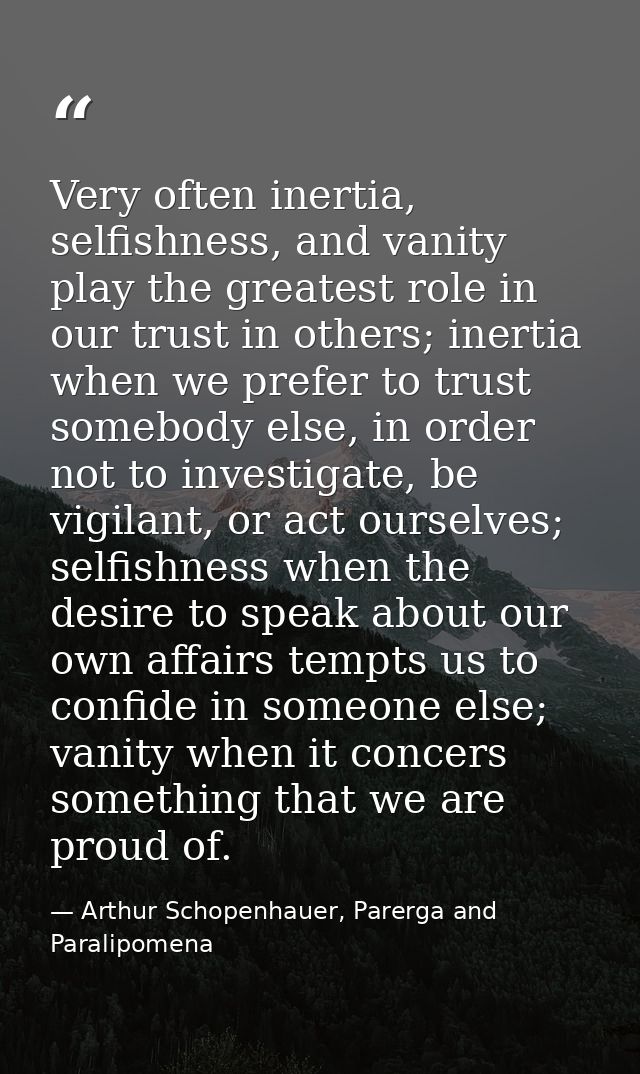 Very often inertia, selfishness, and vanity play the greatest role in our trust in others; inertia when we prefer to tru — Arthur Schopenhauer, Parerga and Paralipomena