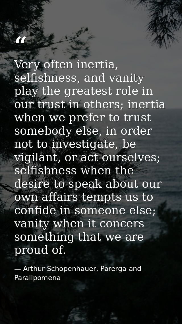 Very often inertia, selfishness, and vanity play the greatest role in our trust in others; inertia when we prefer to tru — Arthur Schopenhauer, Parerga and Paralipomena