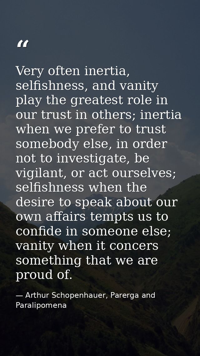 Very often inertia, selfishness, and vanity play the greatest role in our trust in others; inertia when we prefer to tru — Arthur Schopenhauer, Parerga and Paralipomena