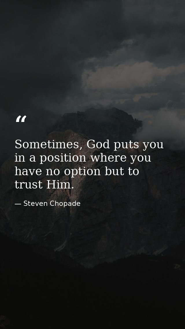 Sometimes, God puts you in a position where you have no option but to trust Him. — Steven Chopade