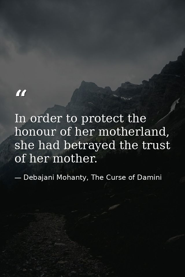 In order to protect the honour of her motherland, she had betrayed the trust of her mother. — Debajani Mohanty, The Curse of Damini